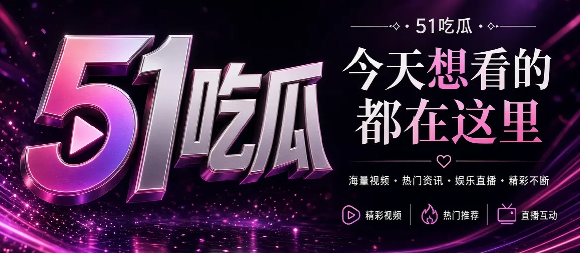 51吃瓜娱乐资讯视觉